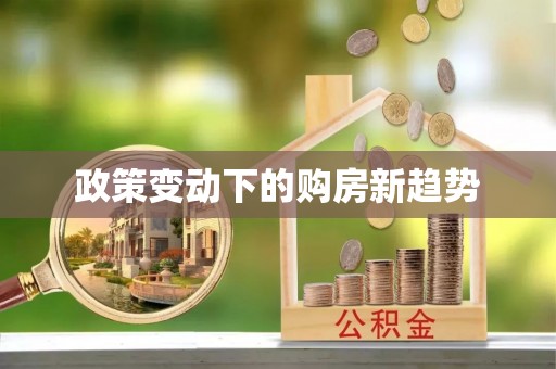 平顺政策变动下的购房新趋势
