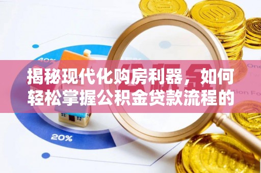平顺揭秘现代化购房利器，如何轻松掌握公积金贷款流程的每一个细节