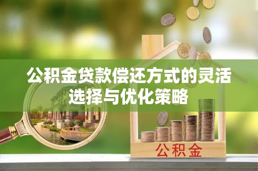平顺公积金贷款偿还方式的灵活选择与优化策略