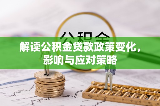 平顺解读公积金贷款政策变化，影响与应对策略