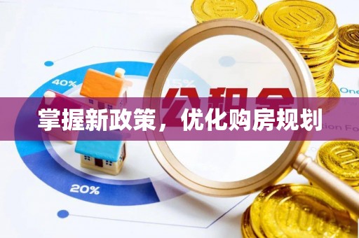 平顺掌握新政策，优化购房规划