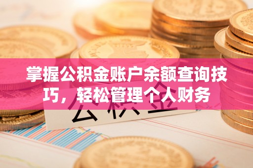 平顺掌握公积金账户余额查询技巧，轻松管理个人财务