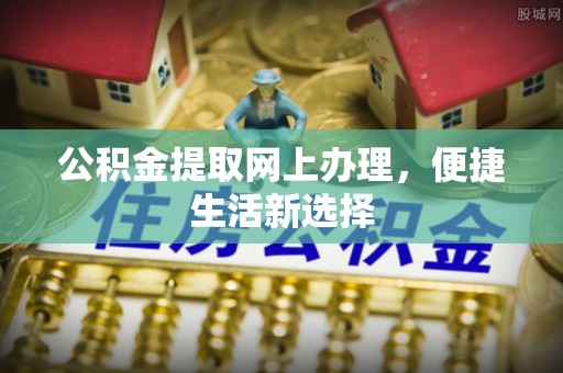 平顺公积金提取网上办理，便捷生活新选择
