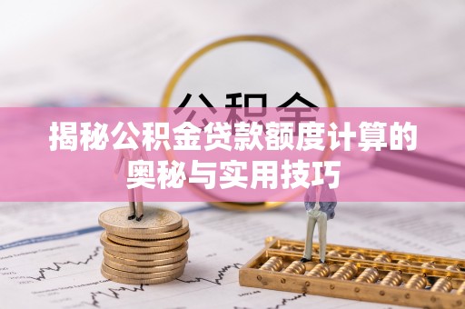 平顺揭秘公积金贷款额度计算的奥秘与实用技巧