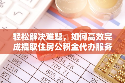 平顺轻松解决难题，如何高效完成提取住房公积金代办服务