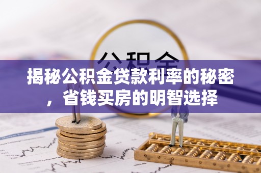 平顺揭秘公积金贷款利率的秘密，省钱买房的明智选择