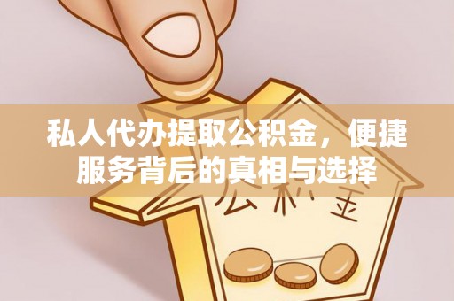 平顺私人代办提取公积金，便捷服务背后的真相与选择