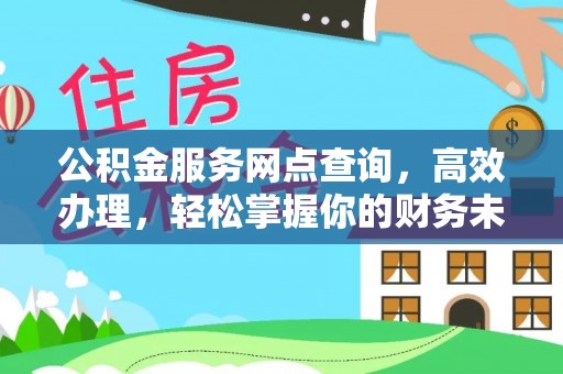 平顺公积金服务网点查询，高效办理，轻松掌握你的财务未来