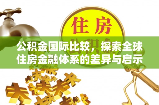 平顺公积金国际比较，探索全球住房金融体系的差异与启示