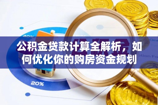 平顺公积金贷款计算全解析，如何优化你的购房资金规划