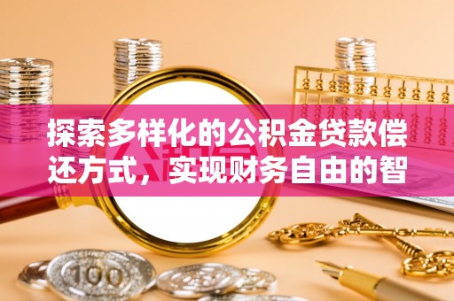 平顺探索多样化的公积金贷款偿还方式，实现财务自由的智慧选择