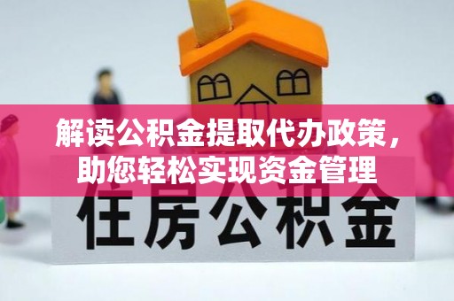 平顺解读公积金提取代办政策，助您轻松实现资金管理