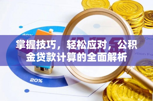 平顺掌握技巧，轻松应对，公积金贷款计算的全面解析