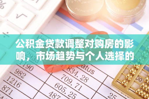 平顺公积金贷款调整对购房的影响，市场趋势与个人选择的深度解析