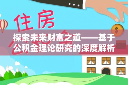 平顺探索未来财富之道——基于公积金理论研究的深度解析