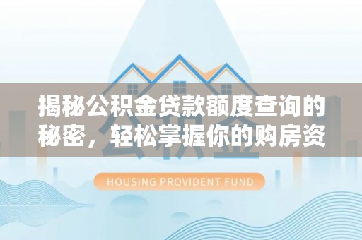 平顺揭秘公积金贷款额度查询的秘密，轻松掌握你的购房资金