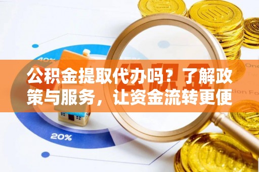 平顺公积金提取代办吗？了解政策与服务，让资金流转更便捷