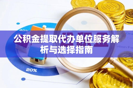 平顺公积金提取代办单位服务解析与选择指南