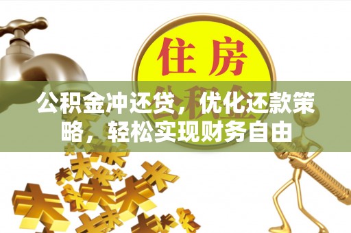 平顺公积金冲还贷，优化还款策略，轻松实现财务自由