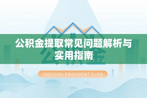 平顺公积金提取常见问题解析与实用指南
