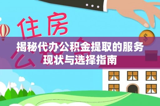平顺揭秘代办公积金提取的服务现状与选择指南