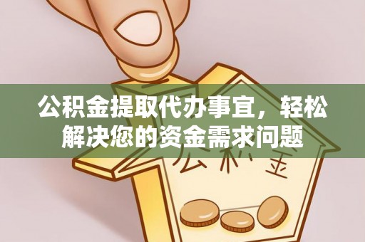 平顺公积金提取代办事宜，轻松解决您的资金需求问题