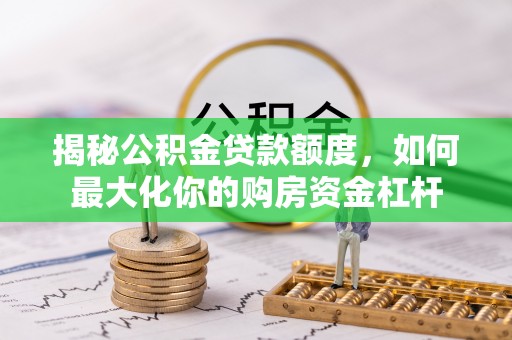平顺揭秘公积金贷款额度，如何最大化你的购房资金杠杆