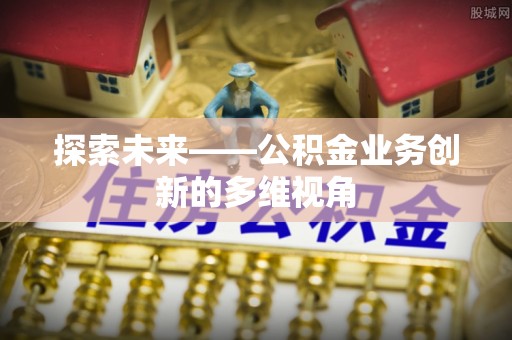 平顺探索未来——公积金业务创新的多维视角