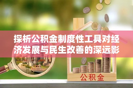 平顺探析公积金制度性工具对经济发展与民生改善的深远影响