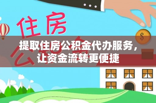 平顺提取住房公积金代办服务，让资金流转更便捷