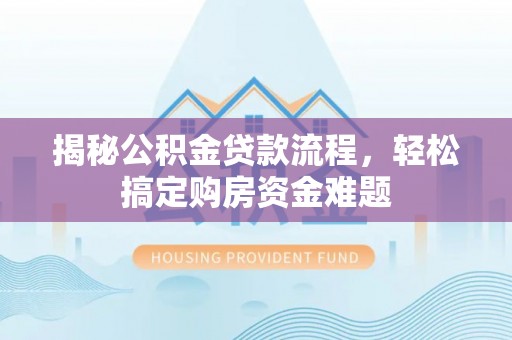 平顺揭秘公积金贷款流程，轻松搞定购房资金难题