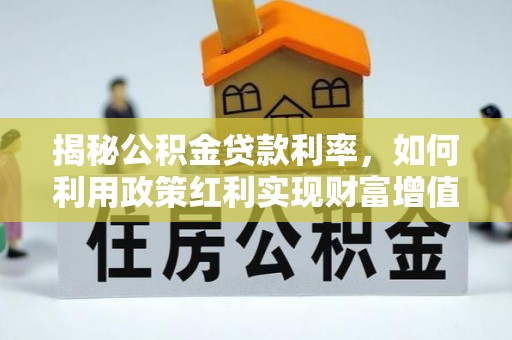 平顺揭秘公积金贷款利率，如何利用政策红利实现财富增值