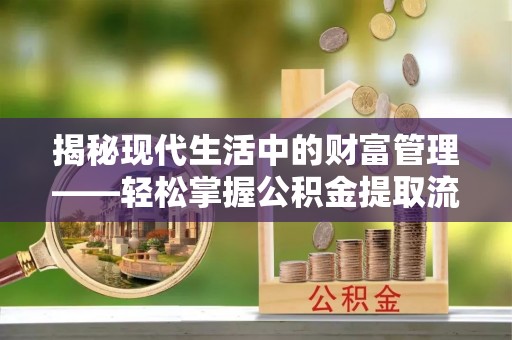 平顺揭秘现代生活中的财富管理——轻松掌握公积金提取流程的艺术