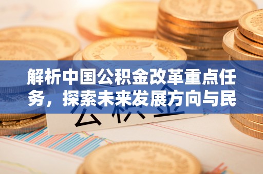 平顺解析中国公积金改革重点任务，探索未来发展方向与民生影响
