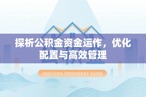 平顺探析公积金资金运作，优化配置与高效管理