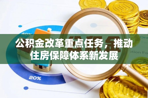 平顺公积金改革重点任务，推动住房保障体系新发展