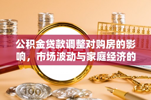 平顺公积金贷款调整对购房的影响，市场波动与家庭经济的新考量