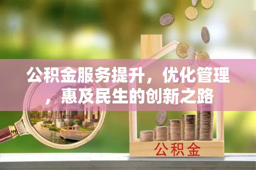平顺公积金服务提升，优化管理，惠及民生的创新之路