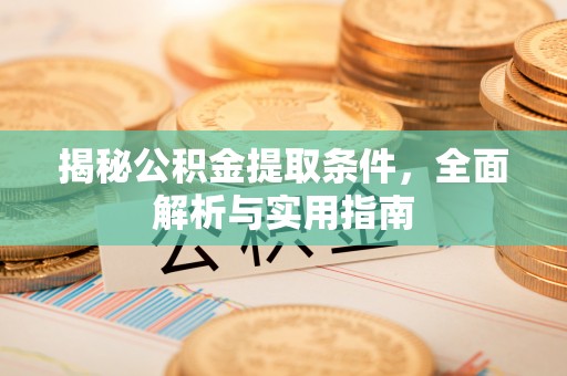 平顺揭秘公积金提取条件，全面解析与实用指南