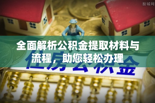 平顺全面解析公积金提取材料与流程，助您轻松办理