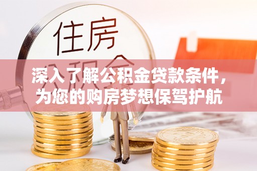 平顺深入了解公积金贷款条件，为您的购房梦想保驾护航