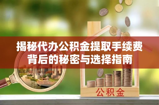 平顺揭秘代办公积金提取手续费背后的秘密与选择指南