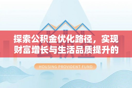 平顺探索公积金优化路径，实现财富增长与生活品质提升的双赢