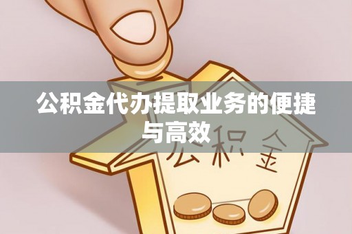 平顺公积金代办提取业务的便捷与高效