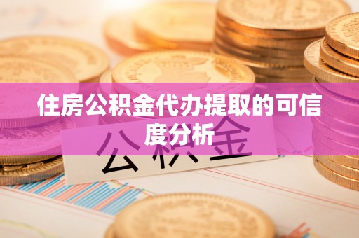 平顺住房公积金代办提取的可信度分析