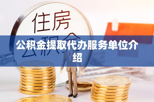 平顺公积金提取代办服务单位介绍