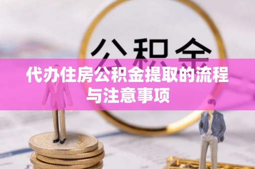 平顺代办住房公积金提取的流程与注意事项
