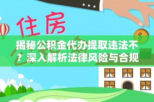 平顺揭秘公积金代办提取违法不？深入解析法律风险与合规途径