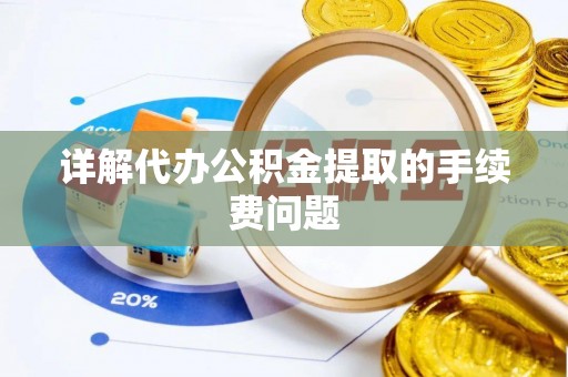 平顺详解代办公积金提取的手续费问题