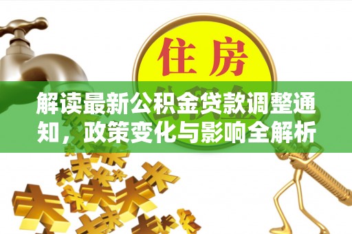 平顺解读最新公积金贷款调整通知，政策变化与影响全解析